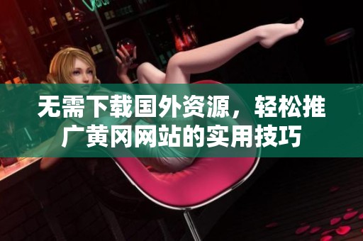 无需下载国外资源，轻松推广黄冈网站的实用技巧