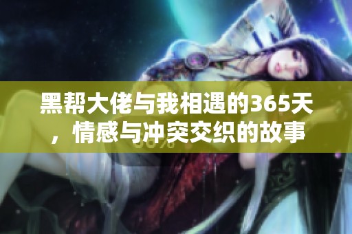 黑帮大佬与我相遇的365天，情感与冲突交织的故事