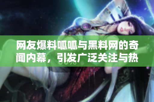 网友爆料呱呱与黑料网的奇闻内幕，引发广泛关注与热议