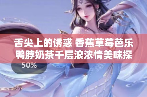 舌尖上的诱惑 香蕉草莓芭乐鸭脖奶茶千层浪浓情美味探秘