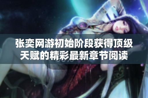 张奕网游初始阶段获得顶级天赋的精彩最新章节阅读