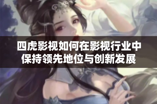 四虎影视如何在影视行业中保持领先地位与创新发展