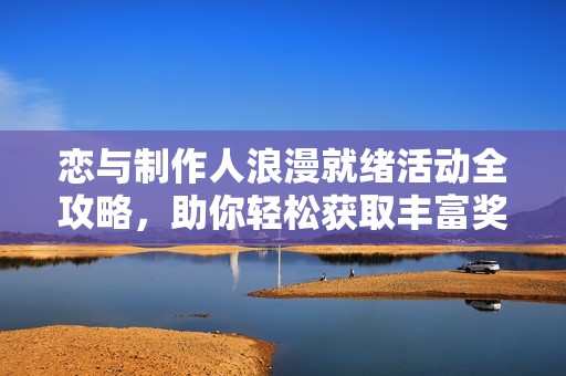 恋与制作人浪漫就绪活动全攻略，助你轻松获取丰富奖励