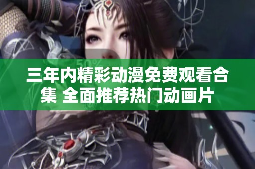 三年内精彩动漫免费观看合集 全面推荐热门动画片