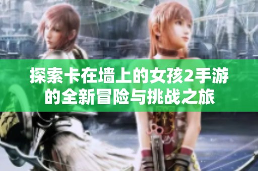 探索卡在墙上的女孩2手游的全新冒险与挑战之旅