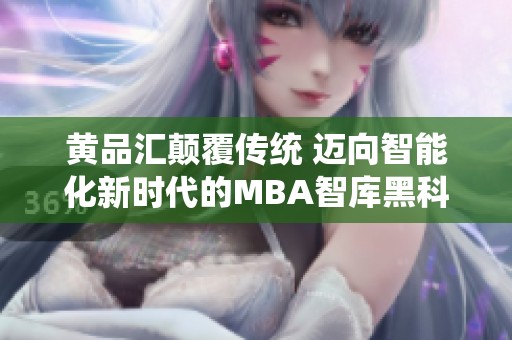 黄品汇颠覆传统 迈向智能化新时代的MBA智库黑科技探索