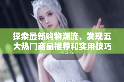 探索最新购物潮流，发现五大热门商品推荐和实用技巧