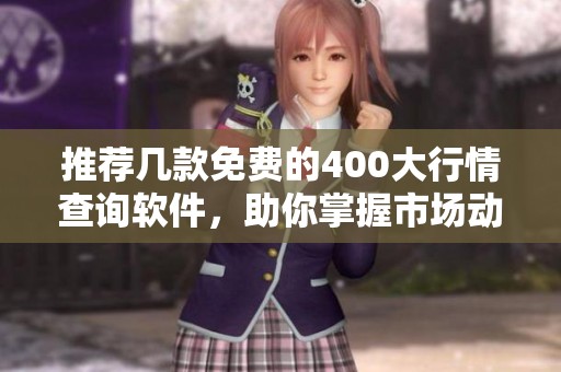 推荐几款免费的400大行情查询软件，助你掌握市场动态