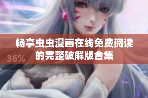 畅享虫虫漫画在线免费阅读的完整破解版合集
