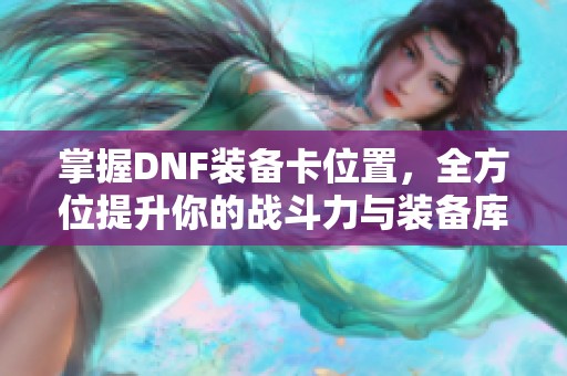 掌握DNF装备卡位置，全方位提升你的战斗力与装备库