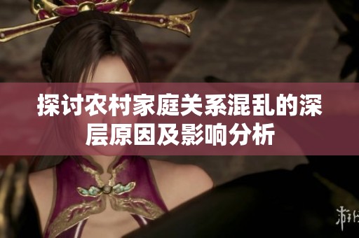 探讨农村家庭关系混乱的深层原因及影响分析