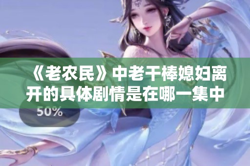 《老农民》中老干棒媳妇离开的具体剧情是在哪一集中揭晓的