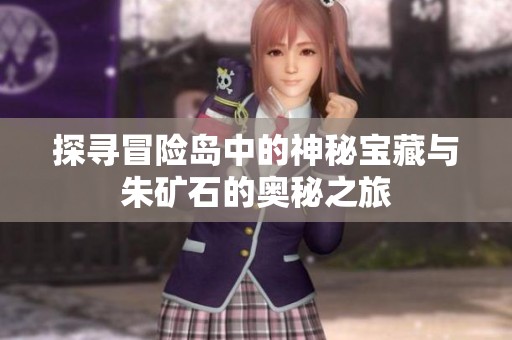 探寻冒险岛中的神秘宝藏与朱矿石的奥秘之旅