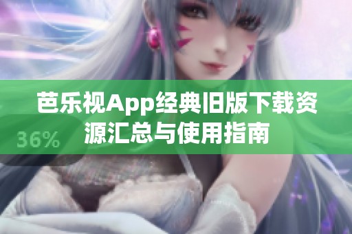 芭乐视App经典旧版下载资源汇总与使用指南