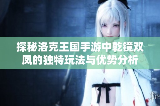 探秘洛克王国手游中乾镜双凤的独特玩法与优势分析