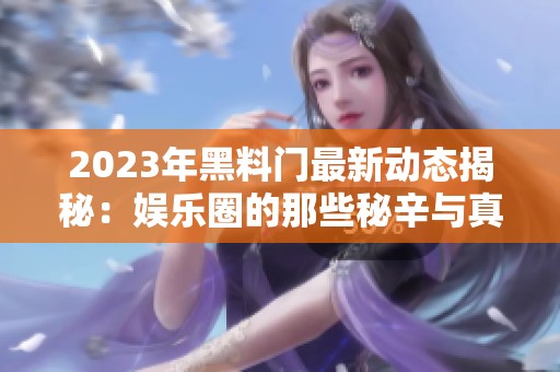 2023年黑料门最新动态揭秘：娱乐圈的那些秘辛与真相