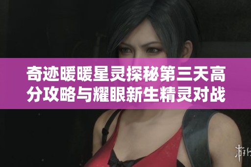 奇迹暖暖星灵探秘第三天高分攻略与耀眼新生精灵对战技巧