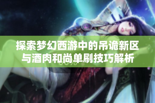 探索梦幻西游中的吊诡新区与酒肉和尚单刷技巧解析