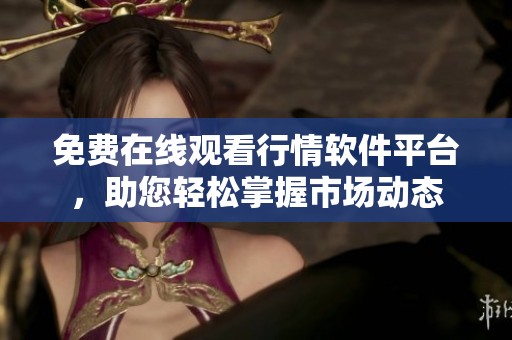 免费在线观看行情软件平台，助您轻松掌握市场动态