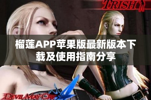 榴莲APP苹果版最新版本下载及使用指南分享