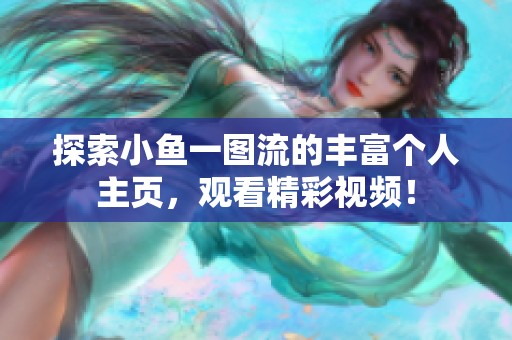 探索小鱼一图流的丰富个人主页，观看精彩视频！