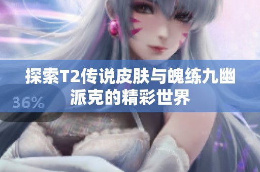 探索T2传说皮肤与魄练九幽派克的精彩世界