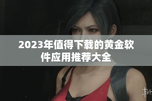 2023年值得下载的黄金软件应用推荐大全