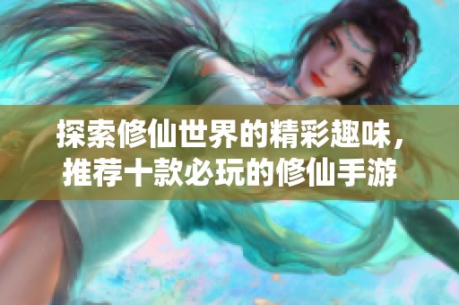 探索修仙世界的精彩趣味，推荐十款必玩的修仙手游