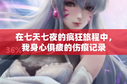 在七天七夜的疯狂旅程中，我身心俱疲的伤痕记录