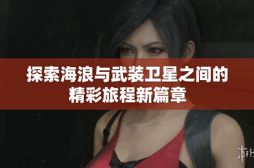 探索海浪与武装卫星之间的精彩旅程新篇章