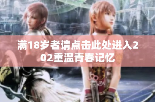 满18岁者请点击此处进入202重温青春记忆