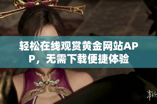 轻松在线观赏黄金网站APP，无需下载便捷体验