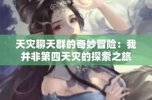 天灾聊天群的奇妙冒险：我并非第四天灾的探索之旅