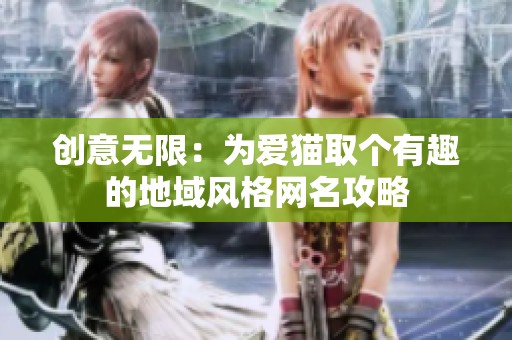 创意无限：为爱猫取个有趣的地域风格网名攻略