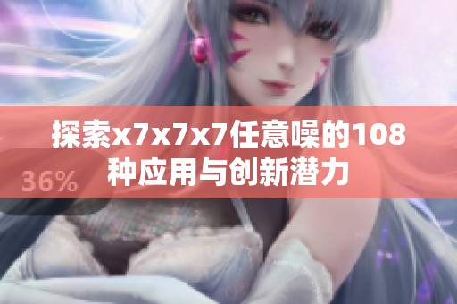 探索x7x7x7任意噪的108种应用与创新潜力