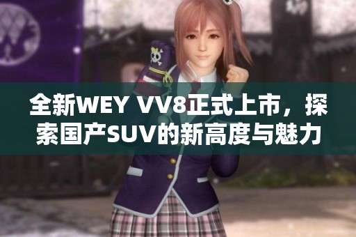 全新WEY VV8正式上市，探索国产SUV的新高度与魅力