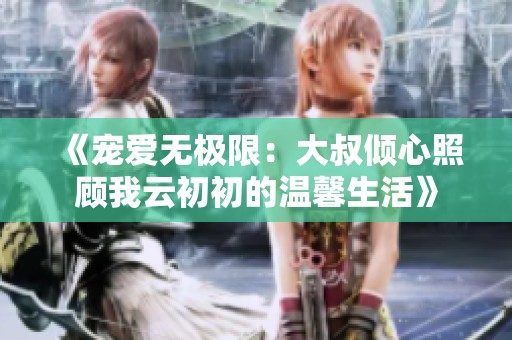 《宠爱无极限：大叔倾心照顾我云初初的温馨生活》