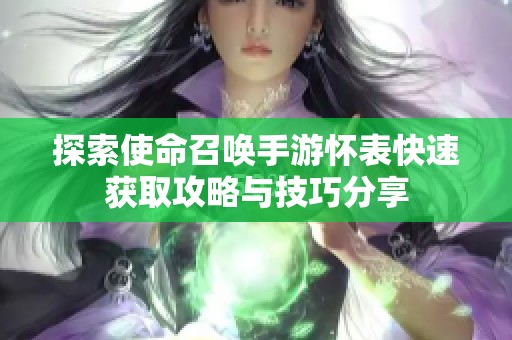 探索使命召唤手游怀表快速获取攻略与技巧分享