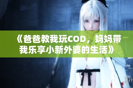 《爸爸教我玩COD，妈妈带我乐享小新外婆的生活》