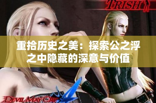 重拾历史之美：探索公之浮之中隐藏的深意与价值