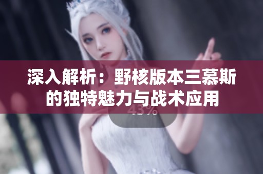 深入解析：野核版本三慕斯的独特魅力与战术应用