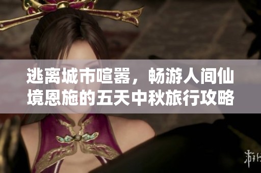 逃离城市喧嚣，畅游人间仙境恩施的五天中秋旅行攻略