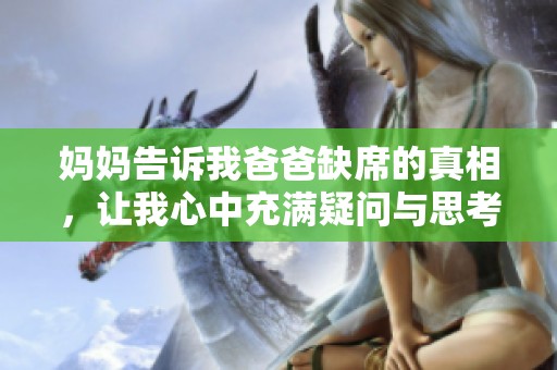 妈妈告诉我爸爸缺席的真相，让我心中充满疑问与思考
