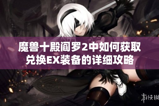 魔兽十殿阎罗2中如何获取兑换EX装备的详细攻略