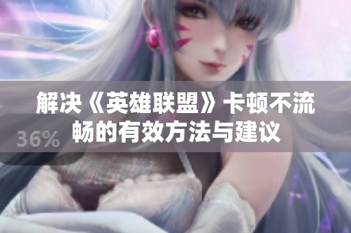 解决《英雄联盟》卡顿不流畅的有效方法与建议