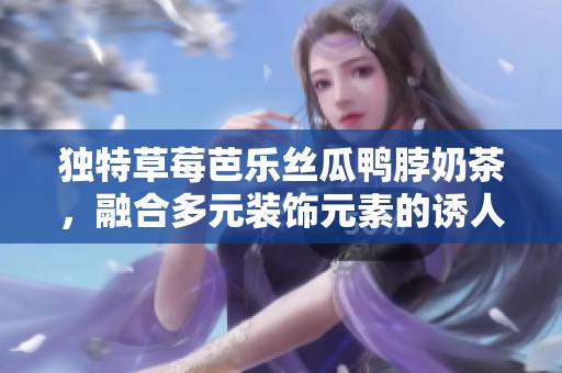 独特草莓芭乐丝瓜鸭脖奶茶，融合多元装饰元素的诱人饮品