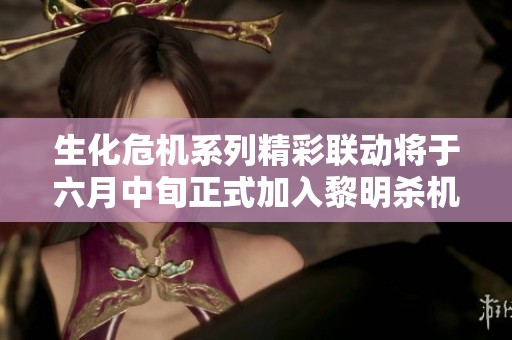 生化危机系列精彩联动将于六月中旬正式加入黎明杀机游戏中
