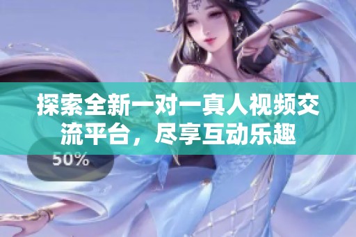 探索全新一对一真人视频交流平台，尽享互动乐趣