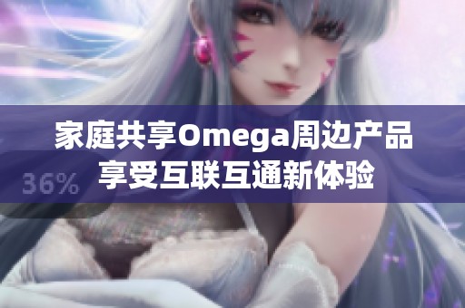 家庭共享Omega周边产品 享受互联互通新体验