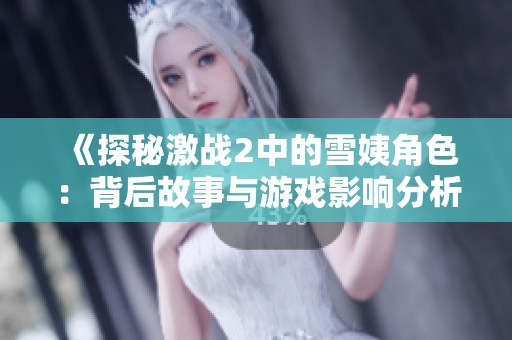 《探秘激战2中的雪姨角色：背后故事与游戏影响分析》